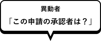 異動者 「この申請の承認者は？」