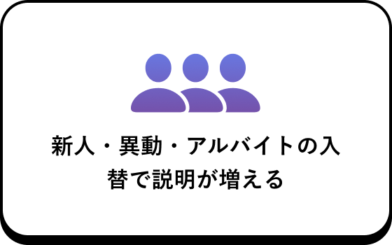 新人・異動・アルバイトの入替で説明が増える